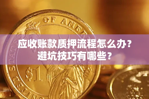济南应收账款质押流程怎么办？避坑技巧有哪些？