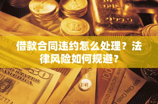 济南借款合同违约怎么处理？法律风险如何规避？