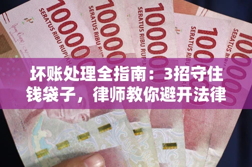 济南坏账处理全指南：3招守住钱袋子，律师教你避开法律雷区