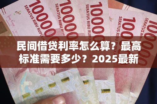 济南民间借贷利率怎么算？最高标准需要多少？2025最新避坑指南