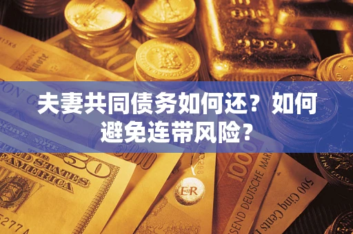济南夫妻共同债务如何还？如何避免连带风险？