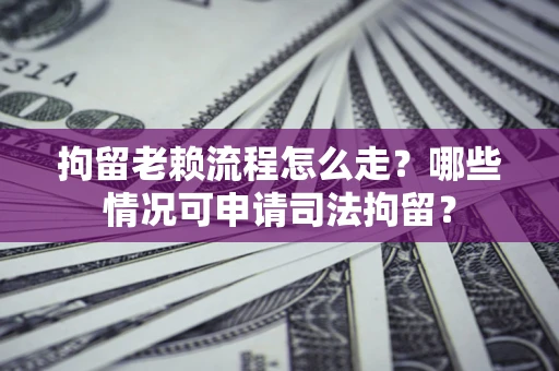 济南拘留老赖流程怎么走?哪些情况可申请司法拘留? 济南拘留老赖流程怎么走?哪些情况可申请司法拘留?