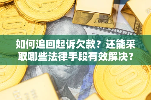 济南如何追回起诉欠款？还能采取哪些法律手段有效解决？