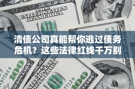 济南清债公司真能帮你逃过债务危机？这些法律红线千万别踩