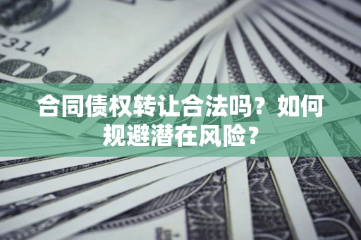 济南合同债权转让合法吗?如何规避潜在风险? 济南合同债权转让合法吗?如何规避潜在风险?