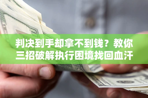 济南判决到手却拿不到钱？教你三招破解执行困境找回血汗钱