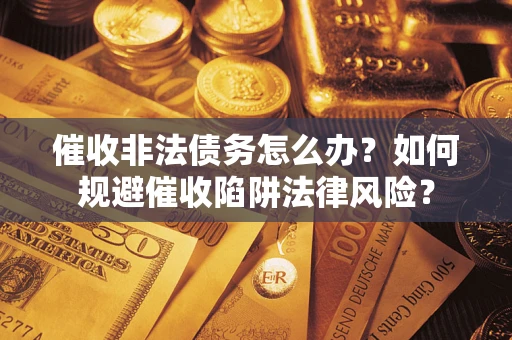 济南催收非法债务怎么办？如何规避催收陷阱法律风险？
