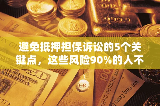 济南避免抵押担保诉讼的5个关键点，这些风险90%的人不知道！