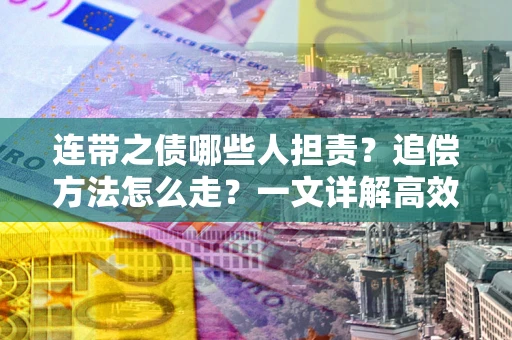 济南连带之债哪些人担责？追偿方法怎么走？一文详解高效维权流程