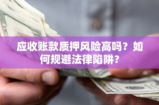 济南应收账款质押风险高吗？如何规避法律陷阱？
