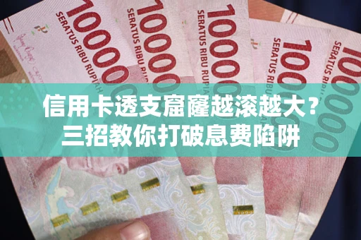 济南信用卡透支窟窿越滚越大？三招教你打破息费陷阱