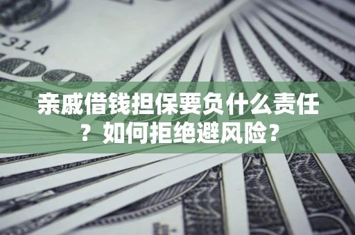 济南亲戚借钱担保要负什么责任？如何拒绝避风险？