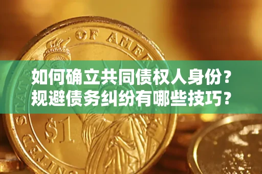 济南如何确立共同债权人身份？规避债务纠纷有哪些技巧？