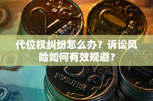 济南代位权纠纷怎么办？诉讼风险如何有效规避？