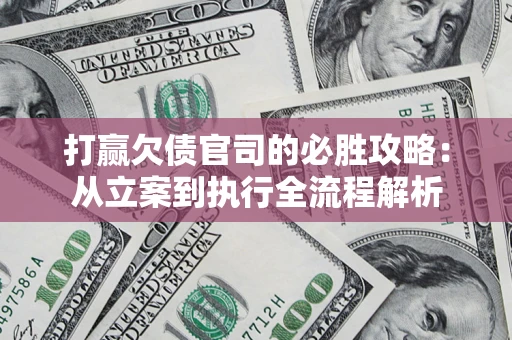 济南打赢欠债官司的必胜攻略：从立案到执行全流程解析