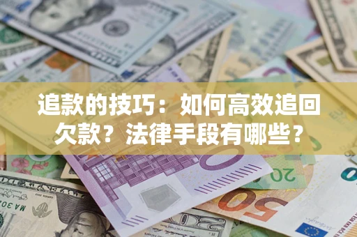 济南追款的技巧：如何高效追回欠款？法律手段有哪些？