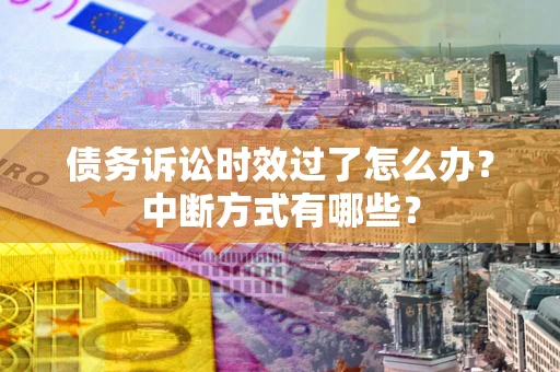济南债务诉讼时效过了怎么办？中断方式有哪些？
