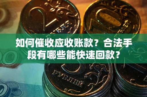 济南如何催收应收账款？合法手段有哪些能快速回款？
