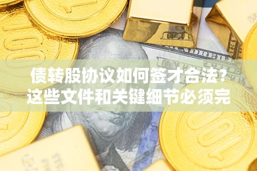 济南债转股协议如何签才合法？这些文件和关键细节必须完整