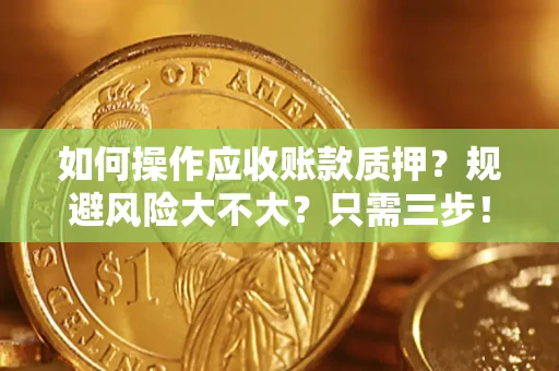 济南如何操作应收账款质押？规避风险大不大？只需三步！