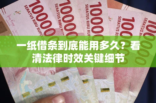 济南一纸借条到底能用多久？看清法律时效关键细节