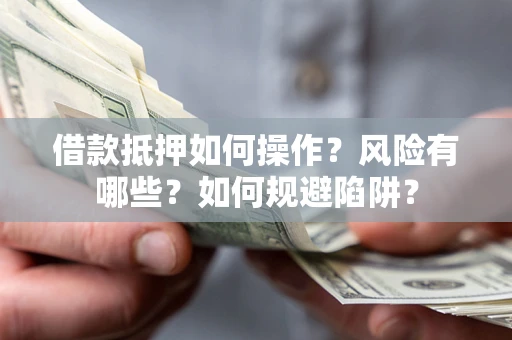 济南借款抵押如何操作?风险有哪些?如何规避陷阱? 济南借款抵押如何操作?风险有哪些?如何规避陷阱?