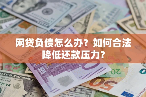 济南网贷负债怎么办？如何合法降低还款压力？