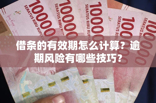 济南借条的有效期怎么计算？逾期风险有哪些技巧？