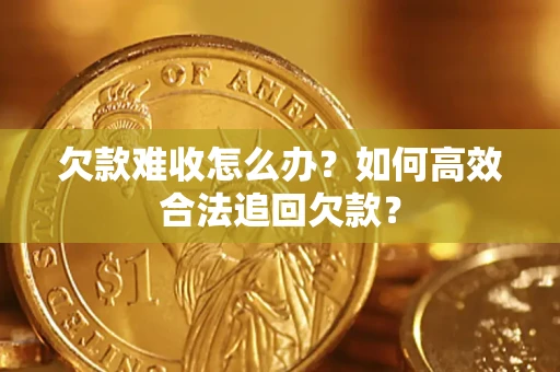 济南欠款难收怎么办？如何高效合法追回欠款？