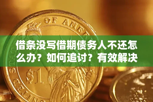 济南借条没写借期债务人不还怎么办？如何追讨？有效解决方案！