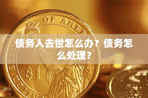 济南债务人去世怎么办？债务怎么处理？