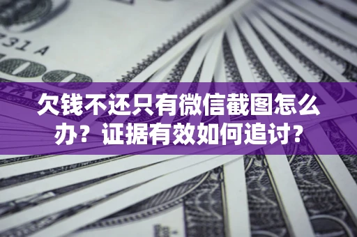 济南欠钱不还只有微信截图怎么办？证据有效如何追讨？