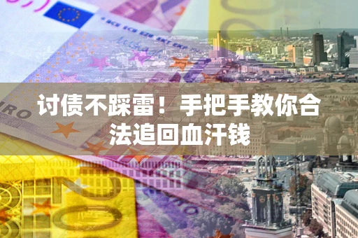 济南讨债不踩雷！手把手教你合法追回血汗钱