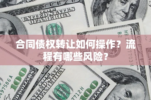 济南合同债权转让如何操作？流程有哪些风险？