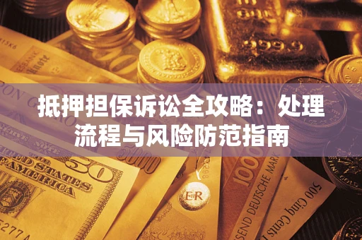 济南抵押担保诉讼全攻略：处理流程与风险防范指南