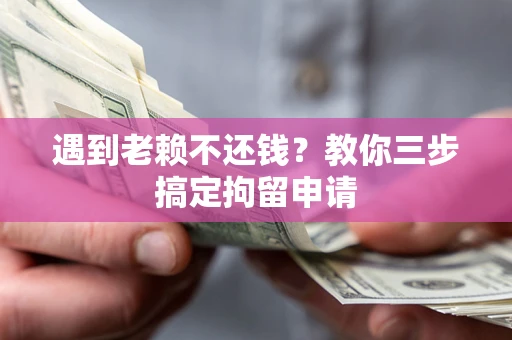 济南遇到老赖不还钱？教你三步搞定拘留申请