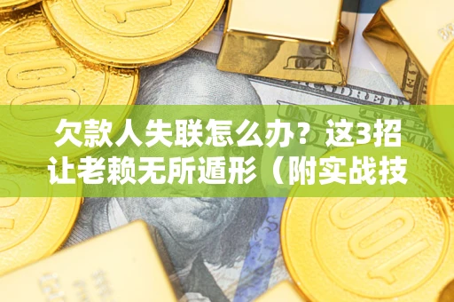 济南欠款人失联怎么办？这3招让老赖无所遁形（附实战技巧）