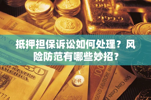 济南抵押担保诉讼如何处理？风险防范有哪些妙招？