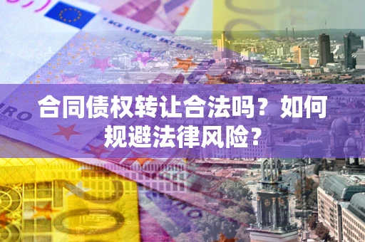 济南合同债权转让合法吗？如何规避法律风险？