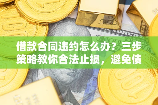 济南借款合同违约怎么办？三步策略教你合法止损，避免债务危机升级
