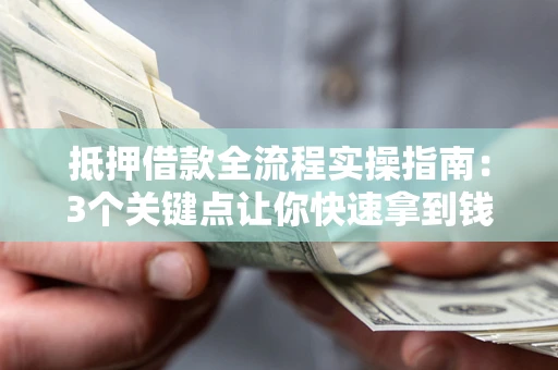 济南抵押借款全流程实操指南：3个关键点让你快速拿到钱