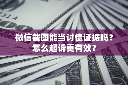 济南微信截图能当讨债证据吗？怎么起诉更有效？