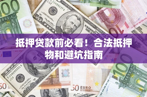 济南抵押贷款前必看！合法抵押物和避坑指南