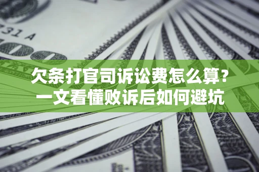 济南欠条打官司诉讼费怎么算？一文看懂败诉后如何避坑