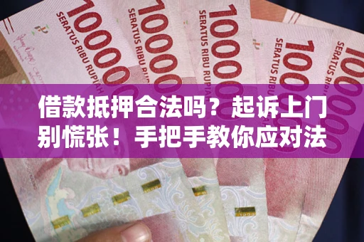 济南借款抵押合法吗？起诉上门别慌张！手把手教你应对法律程序