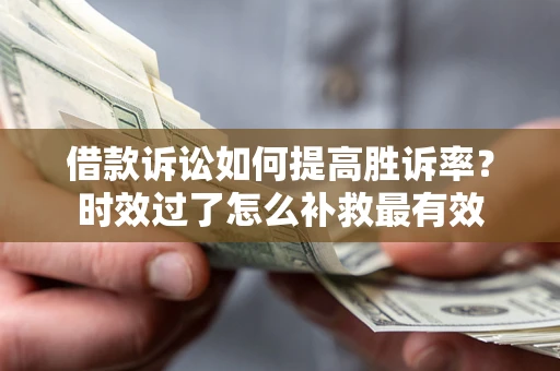 济南借款诉讼如何提高胜诉率？时效过了怎么补救最有效