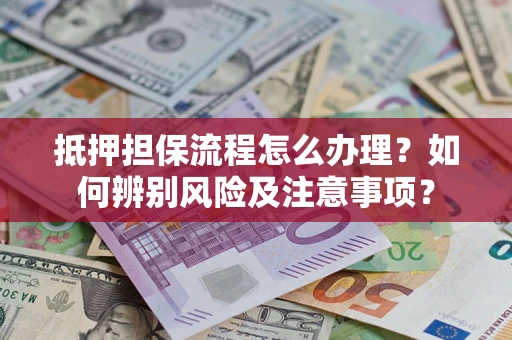 济南抵押担保流程怎么办理？如何辨别风险及注意事项？