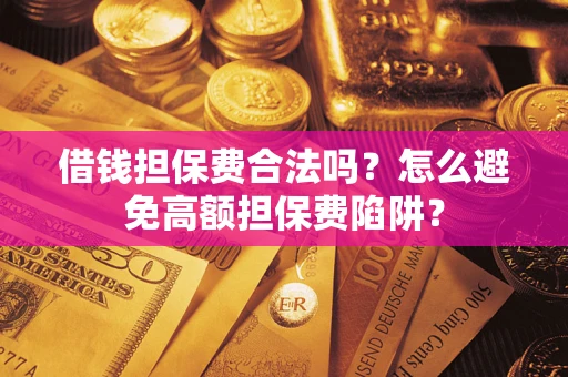 济南借钱担保费合法吗？怎么避免高额担保费陷阱？