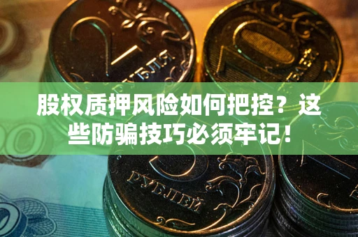 济南股权质押风险如何把控？这些防骗技巧必须牢记！