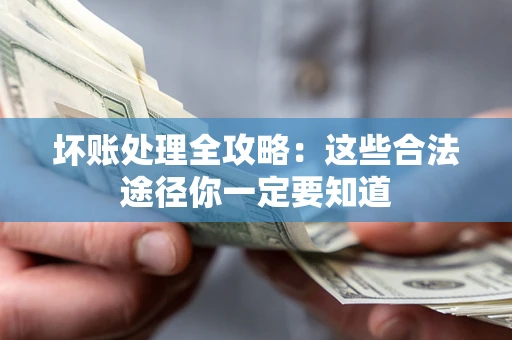济南坏账处理全攻略：这些合法途径你一定要知道
